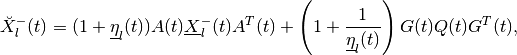 \breve{X}^-_l(t) & = (1+\underline{\eta}_l(t))A(t)\underline{X}^-_l(t)A^T(t) +
\left(1+\frac{1}{\underline{\eta}_l(t)}\right)
G(t)Q(t)G^T(t),\\
