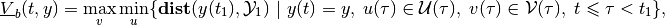 \begin{aligned}
\underline{V}_b(t, y) = \max_v\min_u\{{\bf dist}(y(t_1), {\mathcal Y}_1) ~|~ y(t)=y, \; u(\tau)\in{\mathcal U}(\tau), \;
v(\tau)\in{\mathcal V}(\tau), \; t\leqslant\tau<t_1\},
\end{aligned}