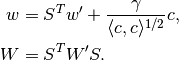 \begin{aligned}
w & = S^Tw' + \frac{\gamma}{\langle c,c\rangle^{1/2}}c, \\
W & = S^TW'S.\end{aligned}