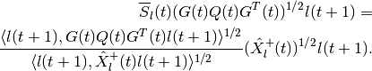 \begin{aligned}
& & \overline{S}_l(t)(G(t)Q(t)G^T(t))^{1/2}l(t+1) = \\
& & \frac{\langle l(t+1),
G(t)Q(t)G^T(t)l(t+1)\rangle^{1/2}}{\langle l(t+1),
\hat{X}^+_l(t)l(t+1)\rangle^{1/2}}(\hat{X}^+_l(t))^{1/2}l(t+1).\end{aligned}