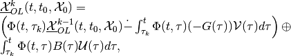 \begin{array}{l}
\underline{{\mathcal X}}_{OL}^k(t, t_0, {\mathcal X}_0) = \\
\left(\Phi(t, \tau_k)\underline{{\mathcal X}}_{OL}^{k-1}(t, t_0, {\mathcal X}_0) \dot{-}
\int_{\tau_k}^t\Phi(t, \tau)(-G(\tau)){\mathcal V}(\tau)d\tau\right)
\oplus \\
\int_{\tau_k}^t\Phi(t, \tau)B(\tau){\mathcal U}(\tau)d\tau,
\end{array}
