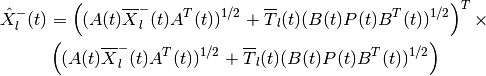 \hat{X}^-_l(t) & =
\left((A(t)\overline{X}^-_l(t)A^T(t))^{1/2} +
\overline{T}_l(t)(B(t)P(t)B^T(t))^{1/2}\right)^T
\times \nonumber \\
& \left((A(t)\overline{X}^-_l(t)A^T(t))^{1/2} +
\overline{T}_l(t)(B(t)P(t)B^T(t))^{1/2}\right)\\