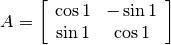 A=\left[\begin{array}{cc}\cos 1 & -\sin 1\\ \sin 1 & \cos 1\end{array}\right]