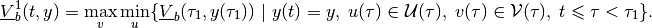 \begin{aligned}
\underline{V}^1_b(t, y) =  \max_v\min_u\{\underline{V}_b(\tau_1, y(\tau_1)) ~|~
y(t)=y, \; u(\tau)\in{\mathcal U}(\tau), \;
v(\tau)\in{\mathcal V}(\tau), \; t\leqslant\tau<\tau_1\}.
\end{aligned}