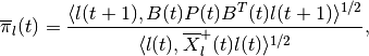 \overline{\pi}_l(t) = \frac{\langle l(t+1),
B(t)P(t)B^T(t)l(t+1)\rangle^{1/2}}{\langle l(t),
\overline{X}^+_l(t)l(t)\rangle^{1/2}},