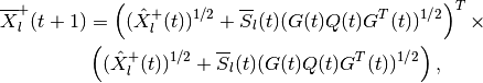 \overline{X}^+_l(t+1) & = \left((\hat{X}^+_l(t))^{1/2} +
\overline{S}_l(t)(G(t)Q(t)G^T(t))^{1/2}\right)^T
\times \nonumber \\
& \left((\hat{X}^+_l(t))^{1/2} + \overline{S}_l(t)(G(t)Q(t)G^T(t))^{1/2}\right),\\