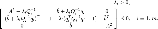 \begin{aligned}
\lambda_i & > 0,\\
\left[\begin{array}{ccc}
A^2-\lambda_iQ_i^{-1} & \tilde{b}+\lambda_iQ_i^{-1}q_i & 0 \\
(\tilde{b}+\lambda_iQ_i^{-1}q_i)^T & -1-\lambda_i(q_i^TQ_i^{-1}q_i-1) & \tilde{b}^T \\
0 & \tilde{b} & -A^2\end{array}\right] & \preceq 0, ~~~ i=1..m.\end{aligned}