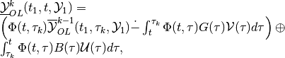 \begin{array}{l}
\underline{{\mathcal Y}}_{OL}^k(t_1, t, {\mathcal Y}_1) = \\
\left(\Phi(t, \tau_k)\overline{{\mathcal Y}}_{OL}^{k-1}(t_1, \tau_k, {\mathcal Y}_1) \dot{-}
\int^{\tau_k}_t\Phi(t, \tau)G(\tau){\mathcal V}(\tau)d\tau\right)
\oplus \\
\int_{\tau_k}^t\Phi(t, \tau)B(\tau){\mathcal U}(\tau)d\tau,
\end{array}