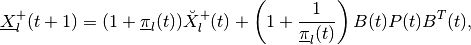\underline{X}^+_l(t+1) & =
(1+\underline{\pi}_l(t))\breve{X}^+_l(t) +
\left(1+\frac{1}{\underline{\pi}_l(t)}\right)
B(t)P(t)B^T(t),\\