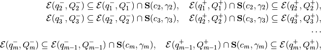 \begin{aligned}
& & {\mathcal E}(q^-_2,Q^-_2)\subseteq{\mathcal E}(q^-_1,Q^-_1)\cap{\bf S}(c_2,\gamma_2), ~~~
{\mathcal E}(q^+_1,Q^+_1)\cap{\bf S}(c_2,\gamma_2)\subseteq{\mathcal E}(q^+_2,Q^+_2), \\
& & {\mathcal E}(q^-_3,Q^-_3)\subseteq{\mathcal E}(q^-_2,Q^-_2)\cap{\bf S}(c_3,\gamma_3), ~~~
{\mathcal E}(q^+_2,Q^+_2)\cap{\bf S}(c_3,\gamma_3)\subseteq{\mathcal E}(q^+_3,Q^+_3), \\
& & \cdots \\
& & {\mathcal E}(q^-_m,Q^-_m)\subseteq{\mathcal E}(q^-_{m-1},Q^-_{m-1})\cap{\bf S}(c_m,\gamma_m), ~~~
{\mathcal E}(q^+_{m-1},Q^+_{m-1})\cap{\bf S}(c_m,\gamma_m)\subseteq{\mathcal E}(q^+_m,Q^+_m), \\\end{aligned}