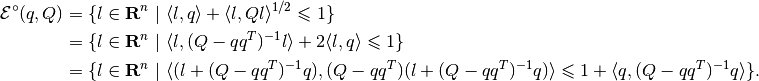 \begin{aligned}
{\mathcal E}^\circ(q,Q) & = \{l\in{\bf R}^n ~|~ \langle l,q\rangle +
\langle l,Ql\rangle^{1/2}\leqslant1 \}\\
& = \{l\in{\bf R}^n ~|~ \langle l,(Q-qq^T)^{-1}l\rangle +
2\langle l,q\rangle\leqslant1 \}\\
& = \{l\in{\bf R}^n ~|~ \langle(l+(Q-qq^T)^{-1}q),
(Q-qq^T)(l+(Q-qq^T)^{-1}q)\rangle\leqslant1+\langle q,(Q-qq^T)^{-1}q\rangle \}.\end{aligned}