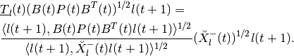 \begin{aligned}
&\underline{T}_l(t)(B(t)P(t)B^T(t))^{1/2}l(t+1) = \\
& \frac{\langle l(t+1),
B(t)P(t)B^T(t)l(t+1)\rangle^{1/2}}{\langle l(t+1),
\breve{X}^-_l(t)l(t+1)\rangle^{1/2}}(\breve{X}^-_l(t))^{1/2}l(t+1).\end{aligned}